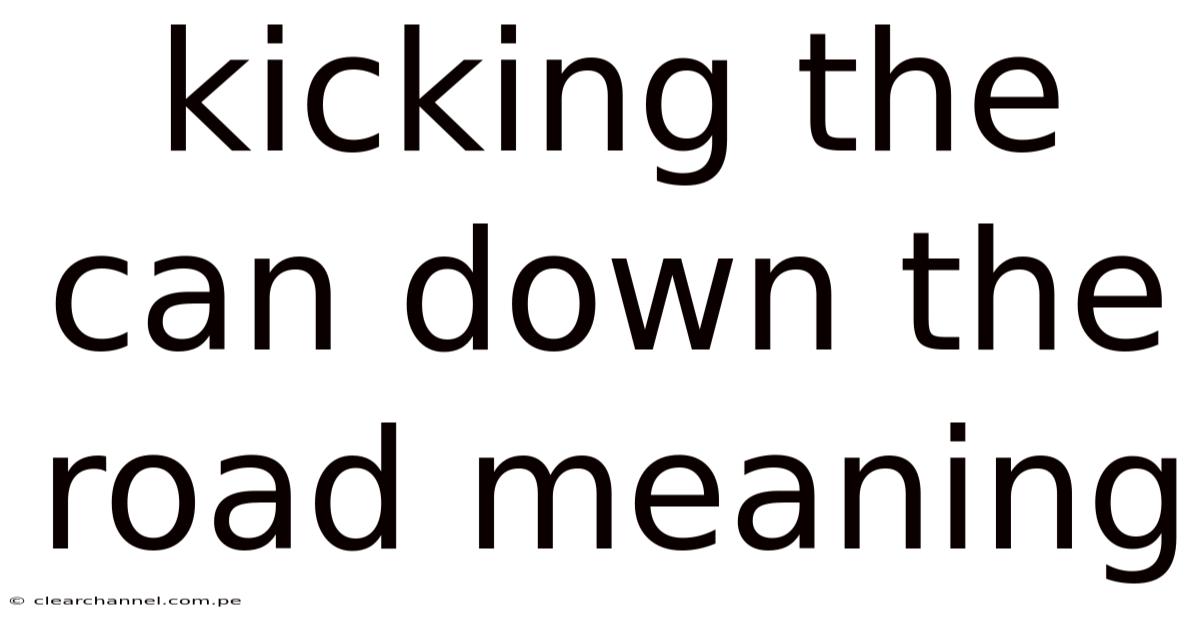 Kicking The Can Down The Road Meaning