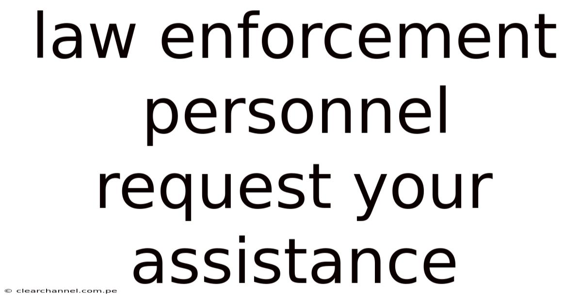Law Enforcement Personnel Request Your Assistance
