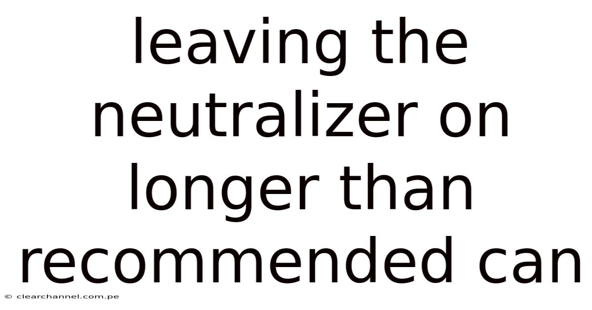 Leaving The Neutralizer On Longer Than Recommended Can