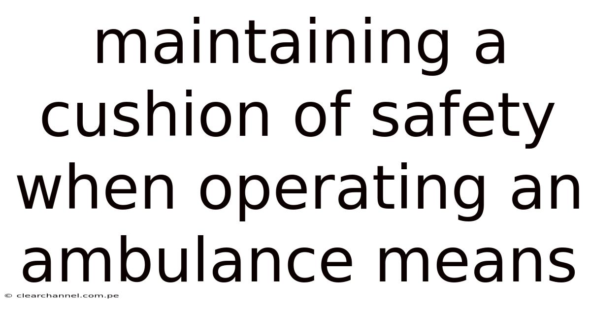 Maintaining A Cushion Of Safety When Operating An Ambulance Means