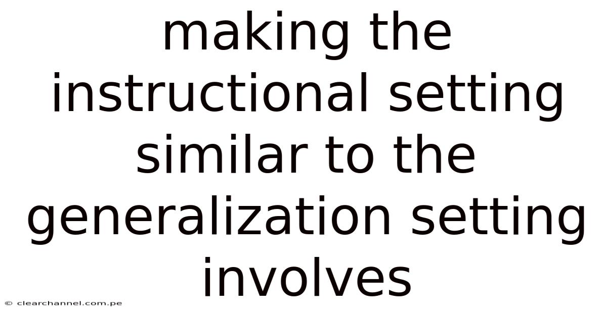 Making The Instructional Setting Similar To The Generalization Setting Involves