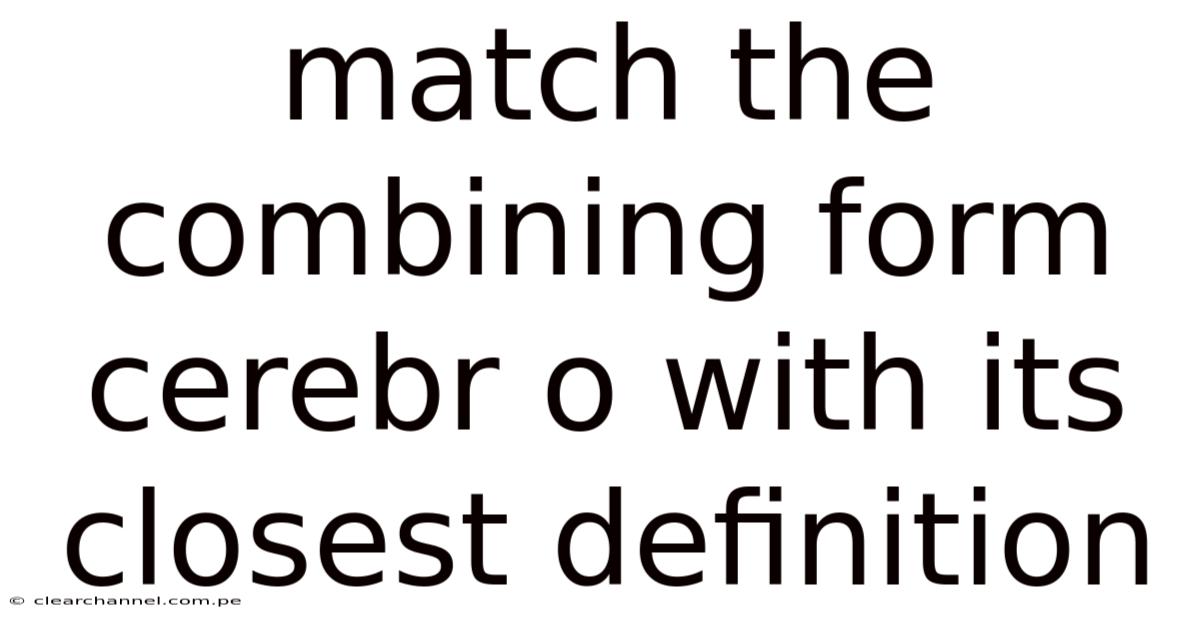 Match The Combining Form Cerebr O With Its Closest Definition