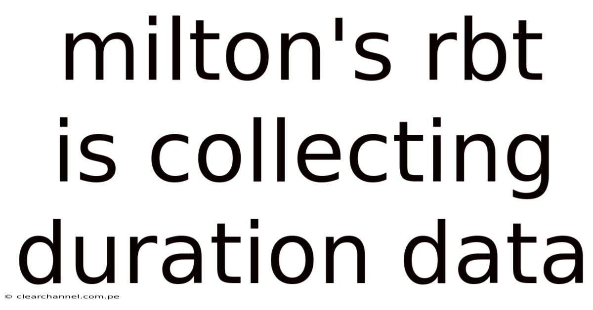 Milton's Rbt Is Collecting Duration Data