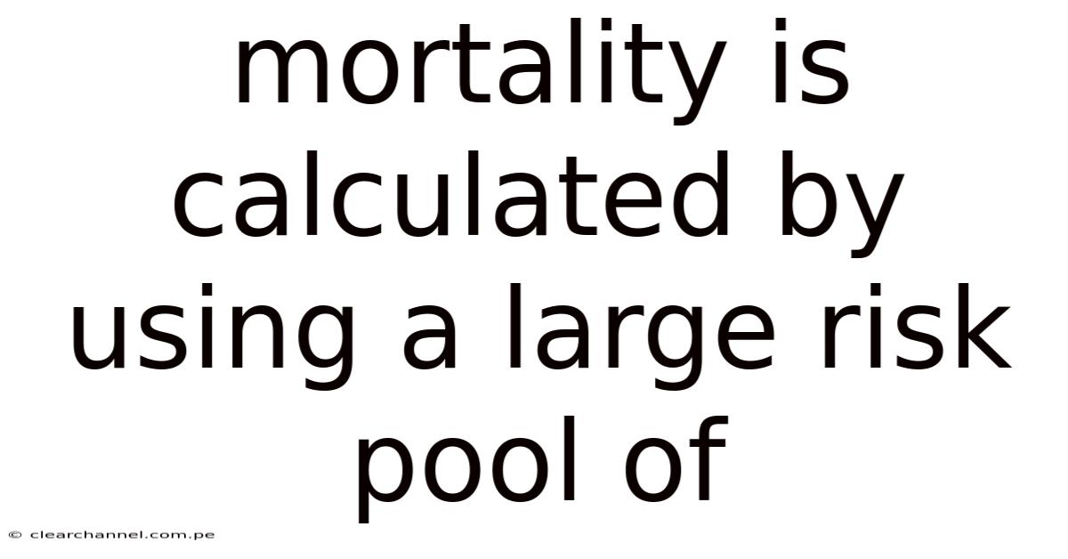 Mortality Is Calculated By Using A Large Risk Pool Of