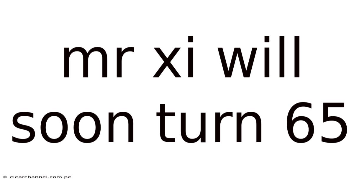 Mr Xi Will Soon Turn 65