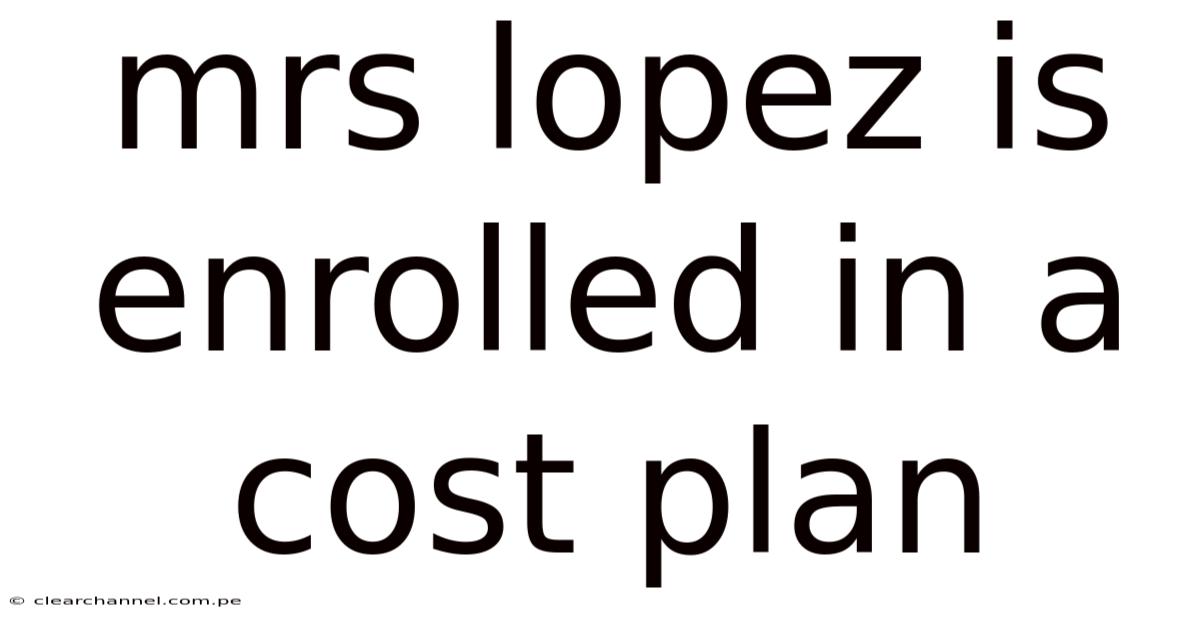 Mrs Lopez Is Enrolled In A Cost Plan