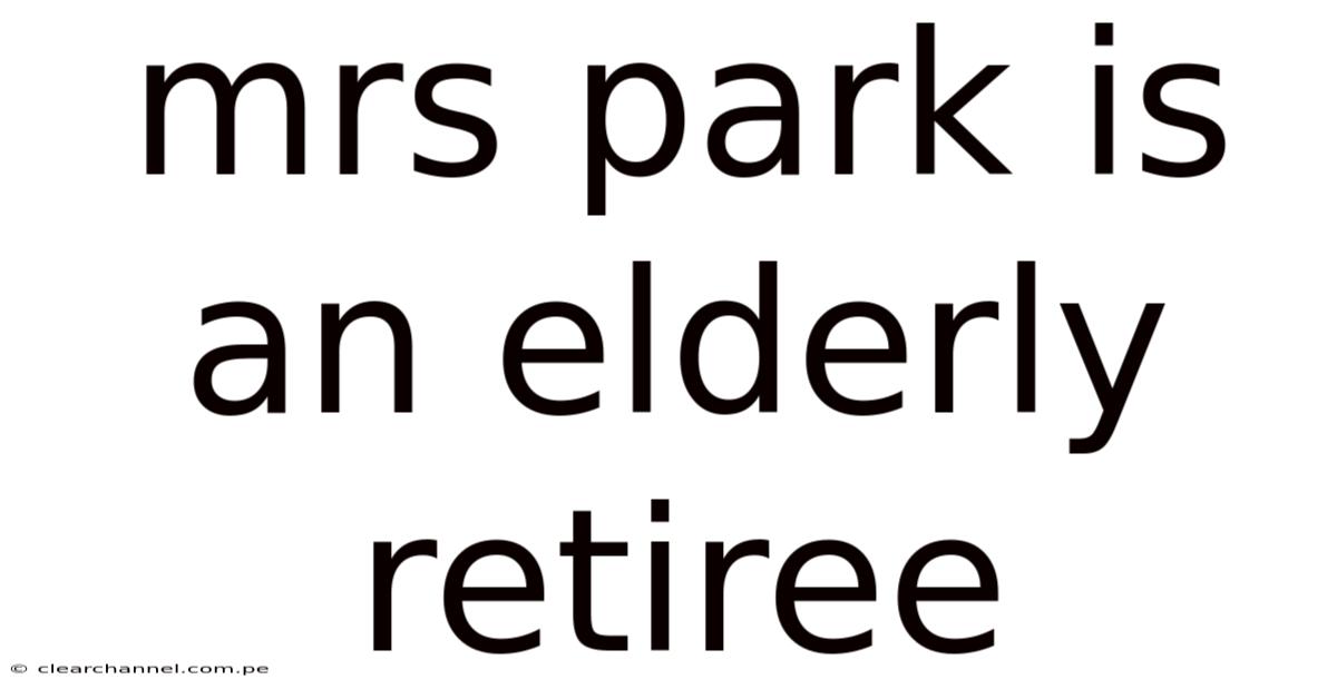 Mrs Park Is An Elderly Retiree