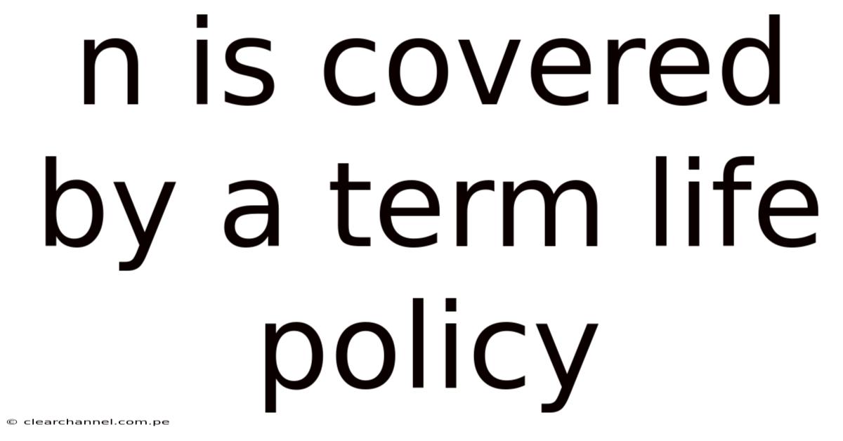 N Is Covered By A Term Life Policy