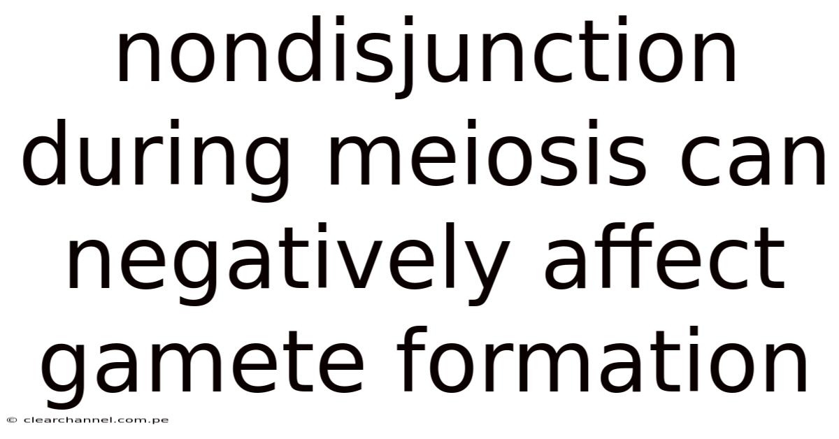 Nondisjunction During Meiosis Can Negatively Affect Gamete Formation