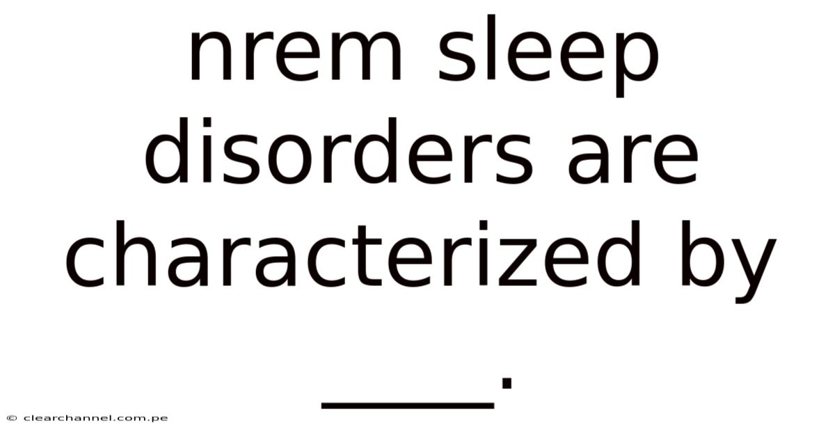 Nrem Sleep Disorders Are Characterized By ____.