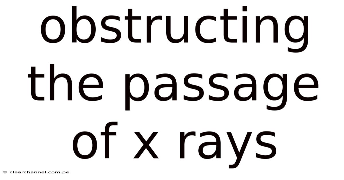 Obstructing The Passage Of X Rays