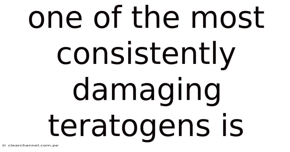 One Of The Most Consistently Damaging Teratogens Is