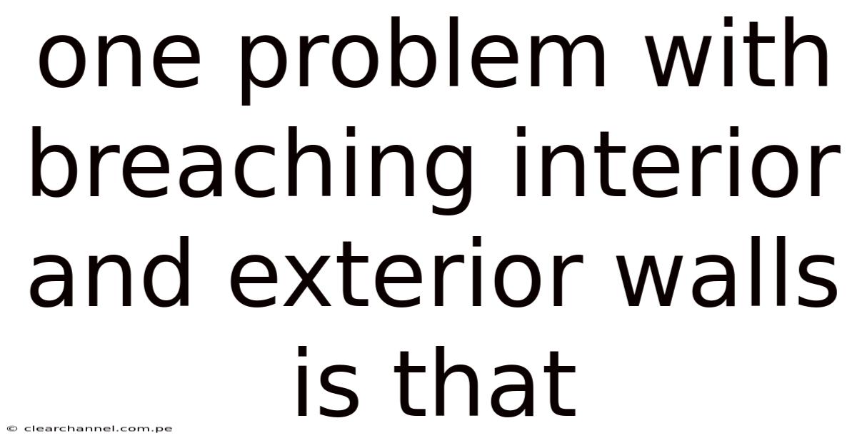 One Problem With Breaching Interior And Exterior Walls Is That