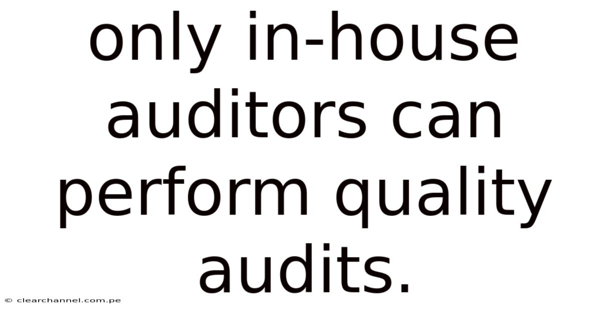 Only In-house Auditors Can Perform Quality Audits.