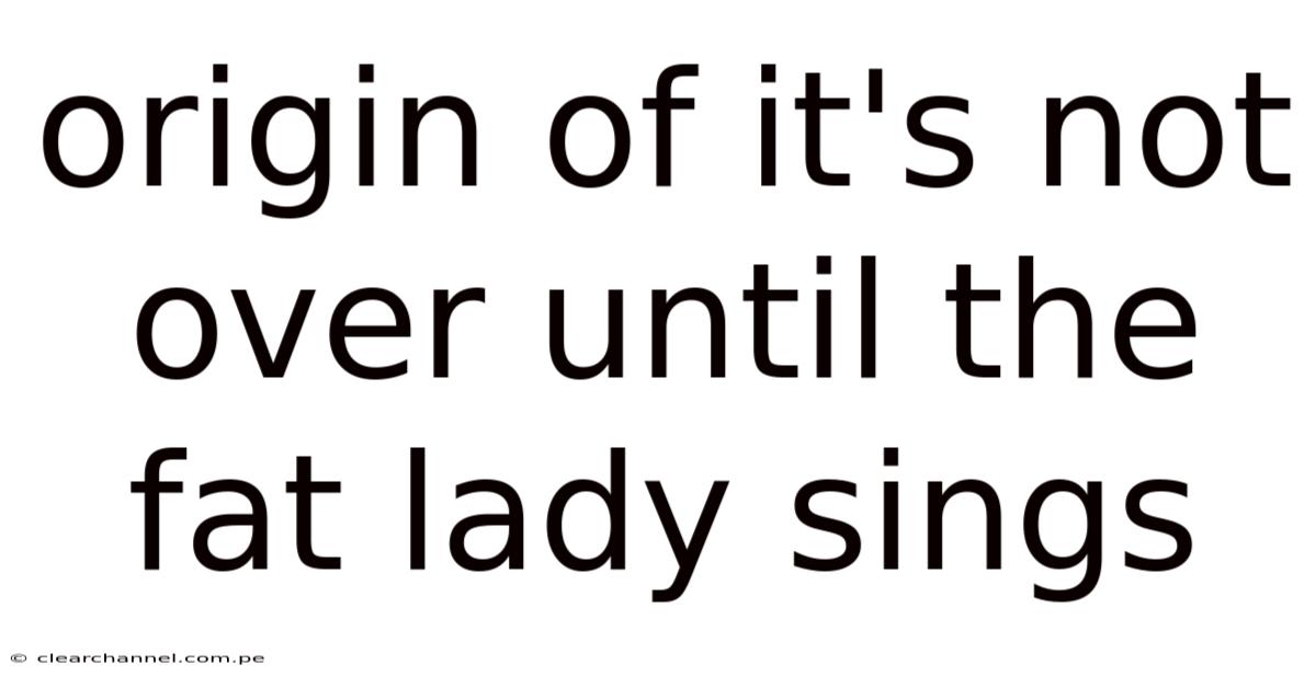 Origin Of It's Not Over Until The Fat Lady Sings