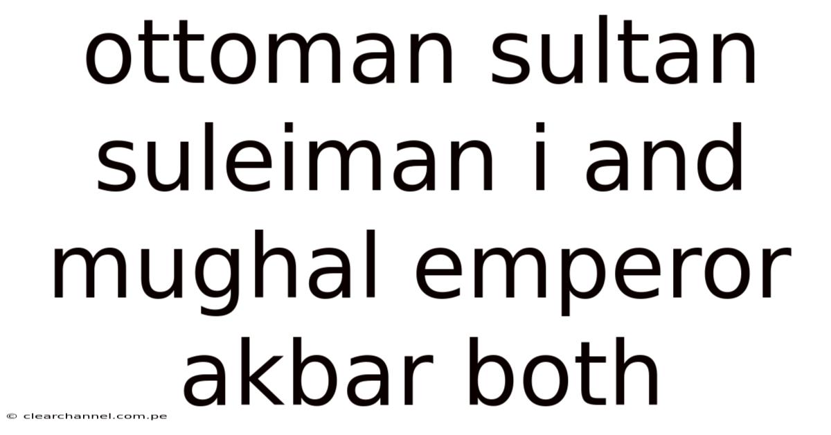 Ottoman Sultan Suleiman I And Mughal Emperor Akbar Both