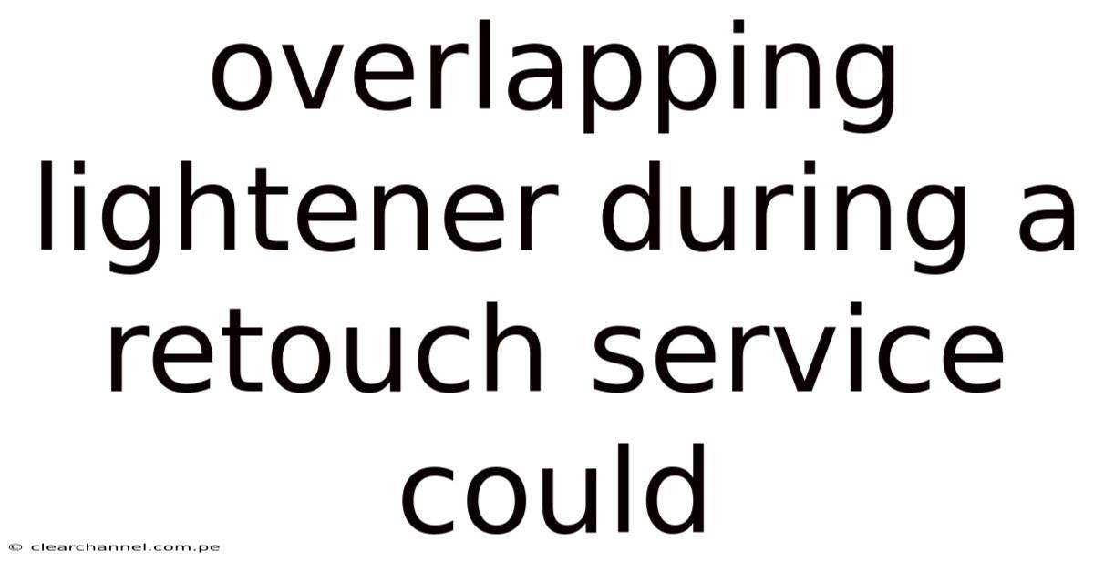 Overlapping Lightener During A Retouch Service Could