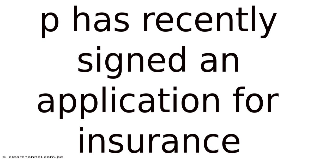 P Has Recently Signed An Application For Insurance