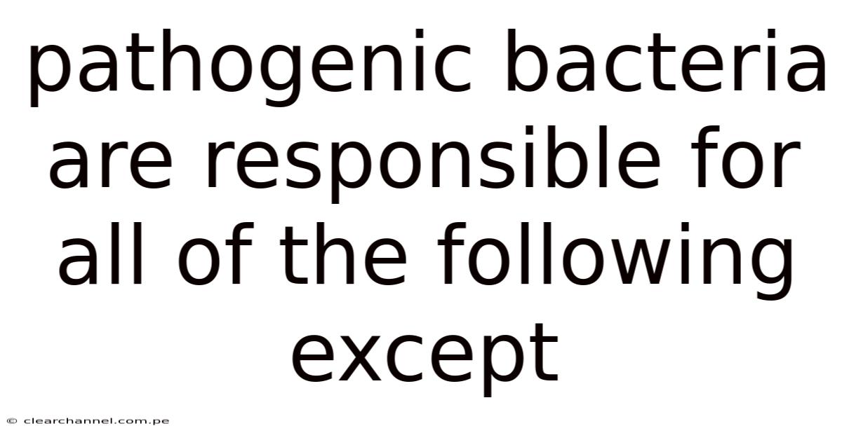 Pathogenic Bacteria Are Responsible For All Of The Following Except