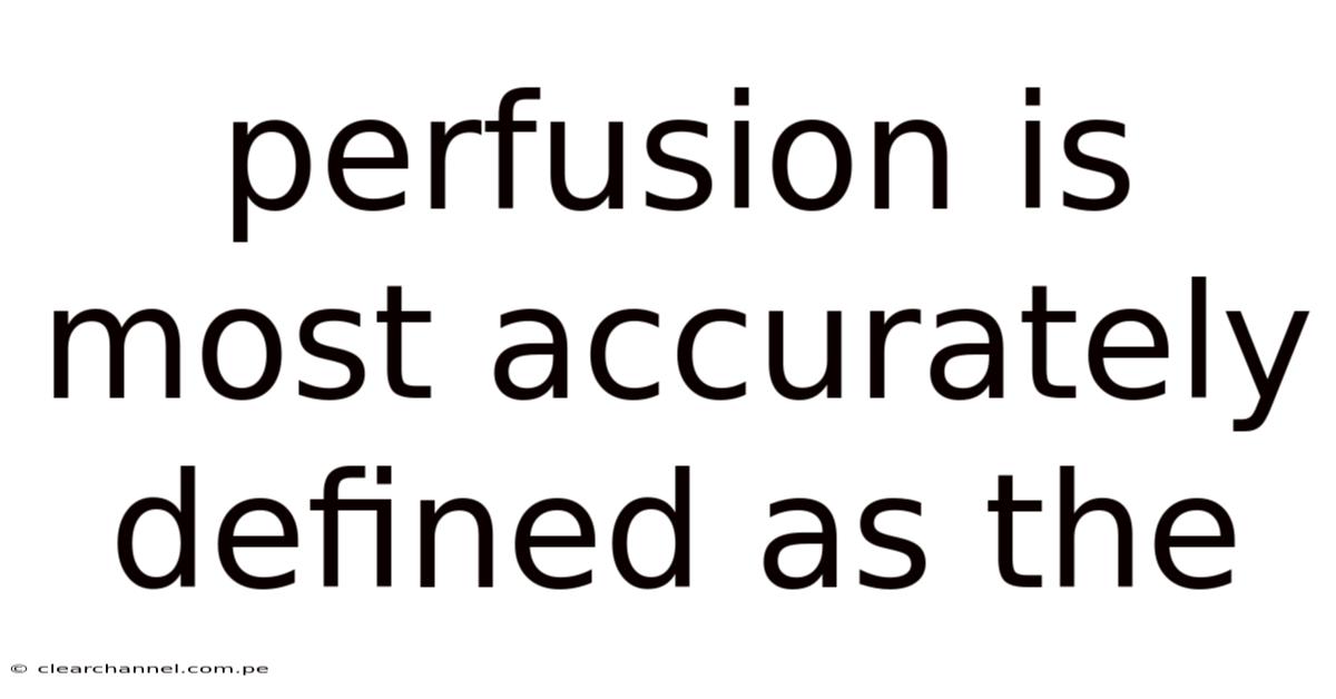 Perfusion Is Most Accurately Defined As The