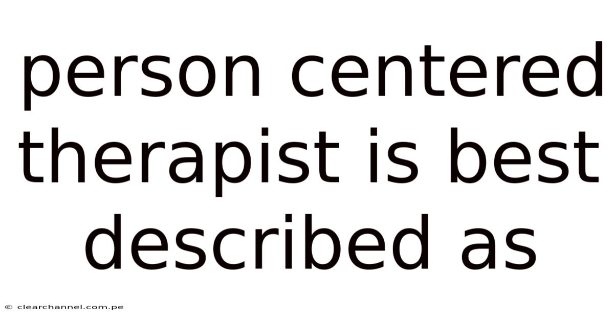 Person Centered Therapist Is Best Described As