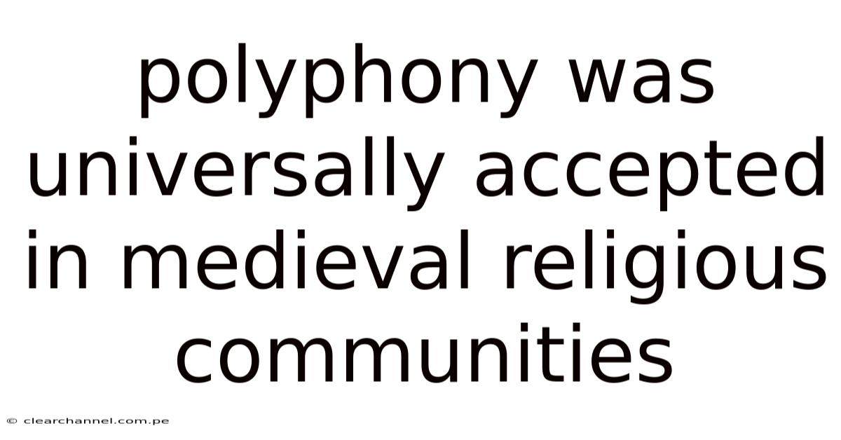 Polyphony Was Universally Accepted In Medieval Religious Communities
