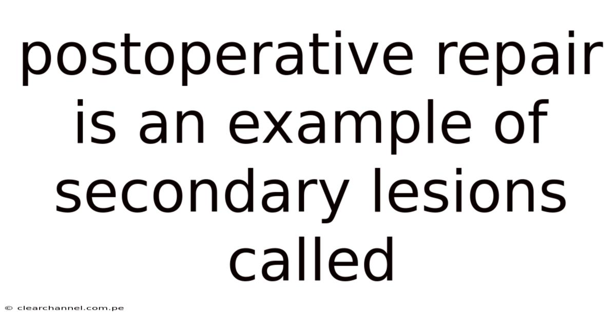 Postoperative Repair Is An Example Of Secondary Lesions Called