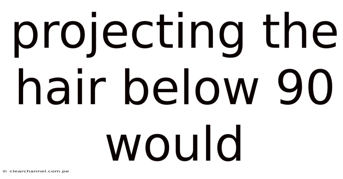 Projecting The Hair Below 90 Would