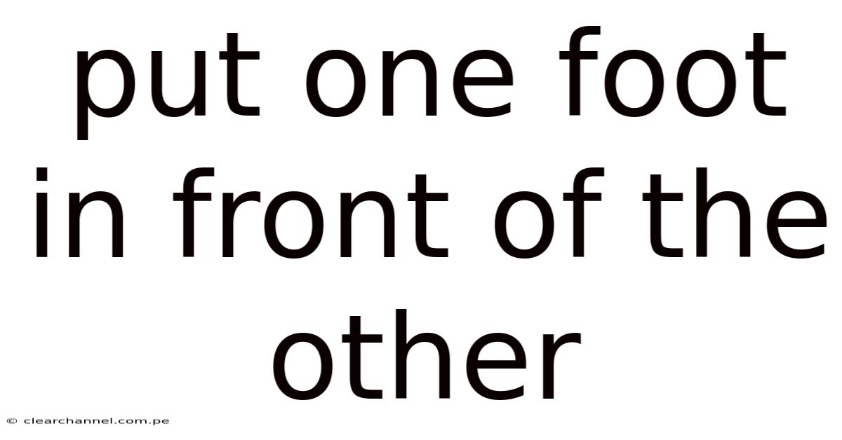 Put One Foot In Front Of The Other