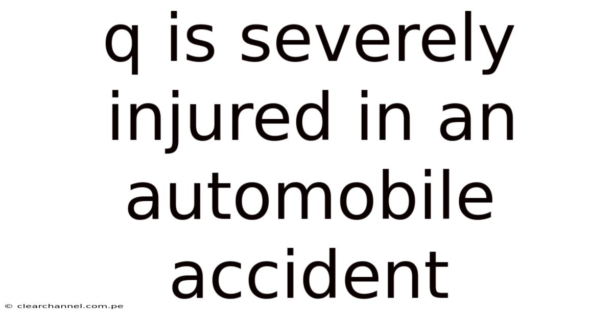 Q Is Severely Injured In An Automobile Accident