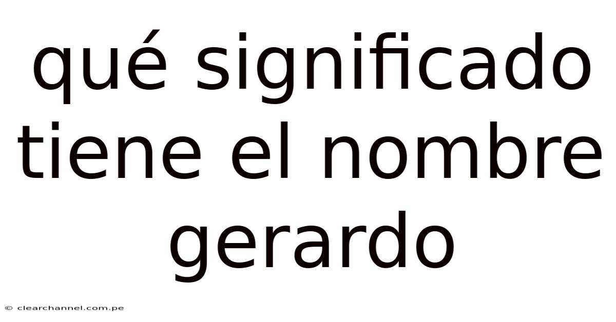Qué Significado Tiene El Nombre Gerardo