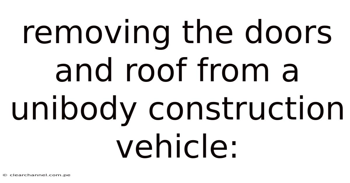 Removing The Doors And Roof From A Unibody Construction Vehicle: