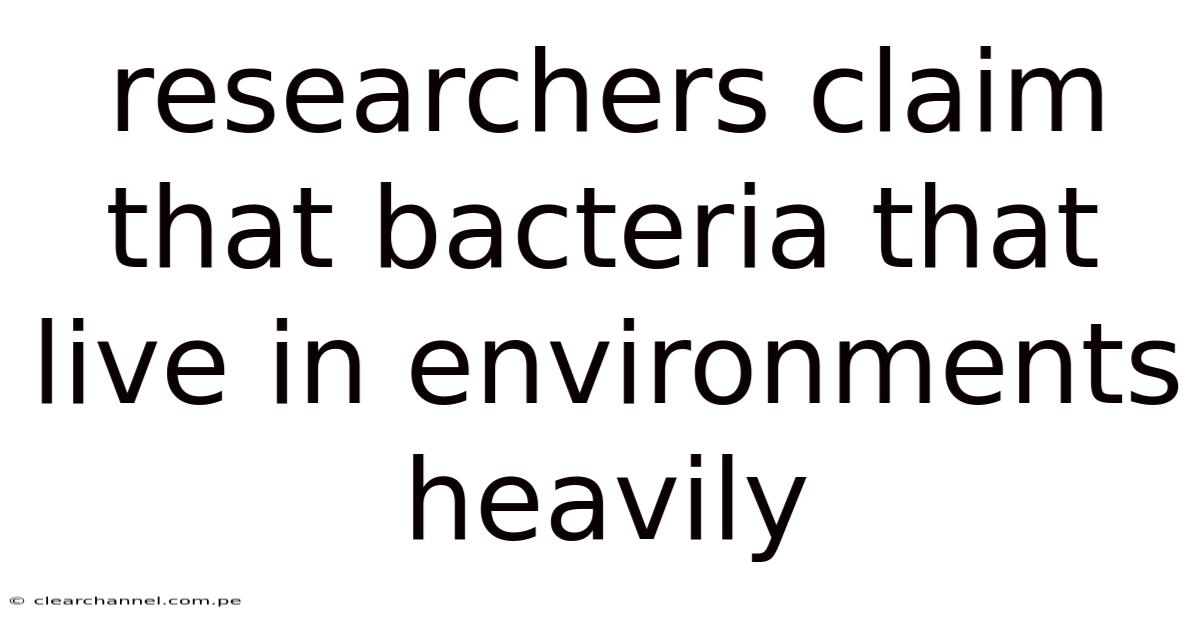 Researchers Claim That Bacteria That Live In Environments Heavily