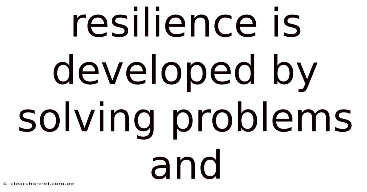 Resilience Is Developed By Solving Problems And