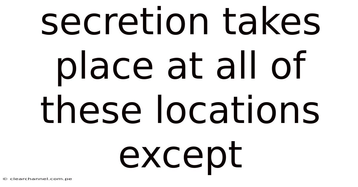 Secretion Takes Place At All Of These Locations Except