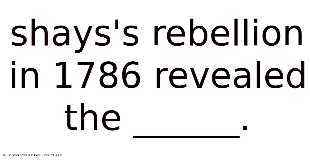 Shays's Rebellion In 1786 Revealed The ______.