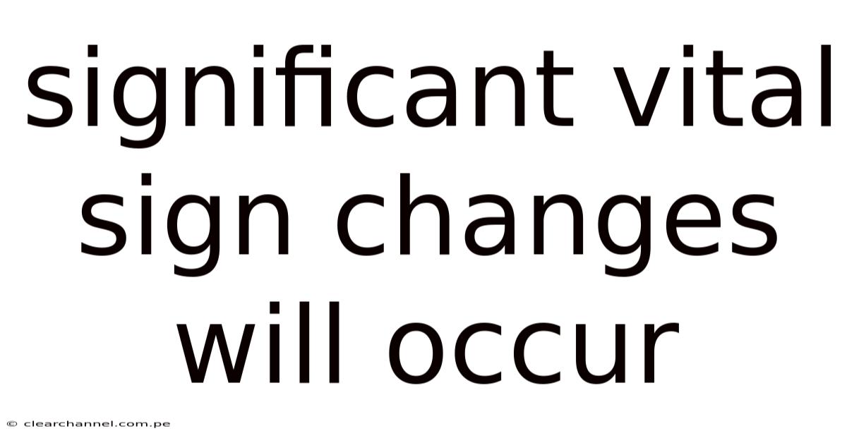 Significant Vital Sign Changes Will Occur