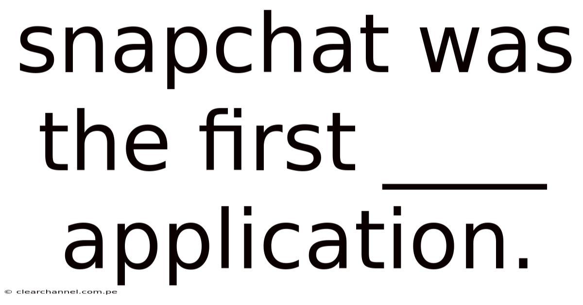 Snapchat Was The First ____ Application.