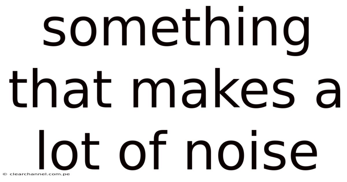 Something That Makes A Lot Of Noise