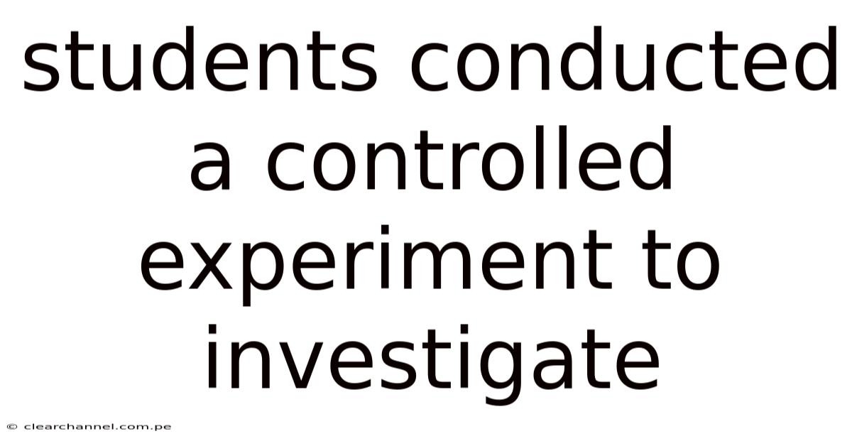 Students Conducted A Controlled Experiment To Investigate