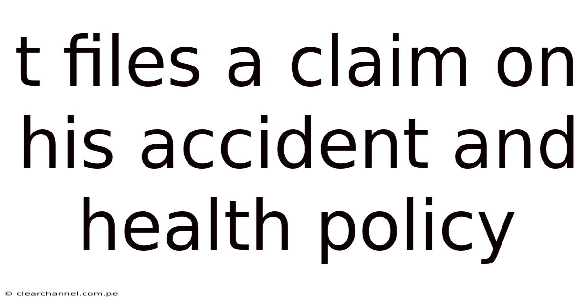 T Files A Claim On His Accident And Health Policy