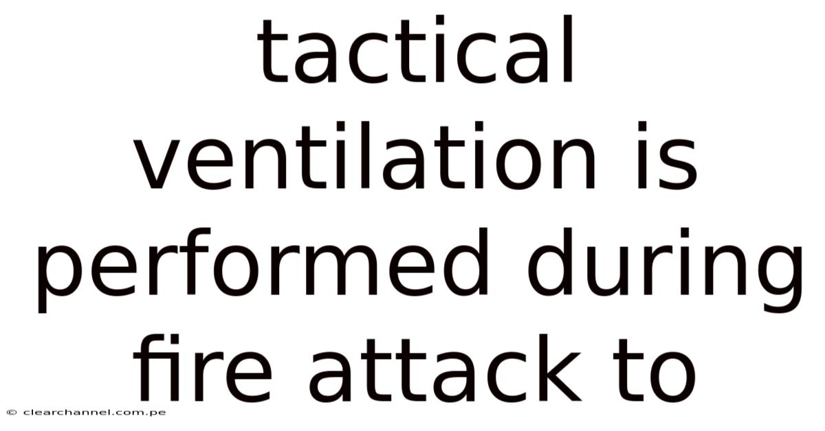 Tactical Ventilation Is Performed During Fire Attack To