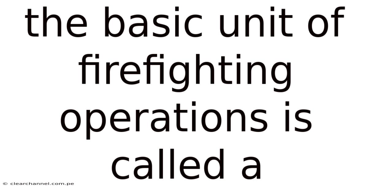 The Basic Unit Of Firefighting Operations Is Called A