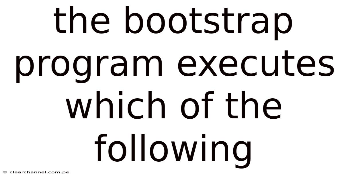 The Bootstrap Program Executes Which Of The Following