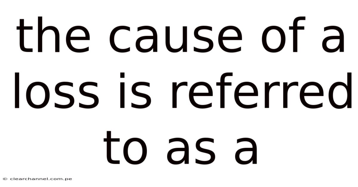 The Cause Of A Loss Is Referred To As A