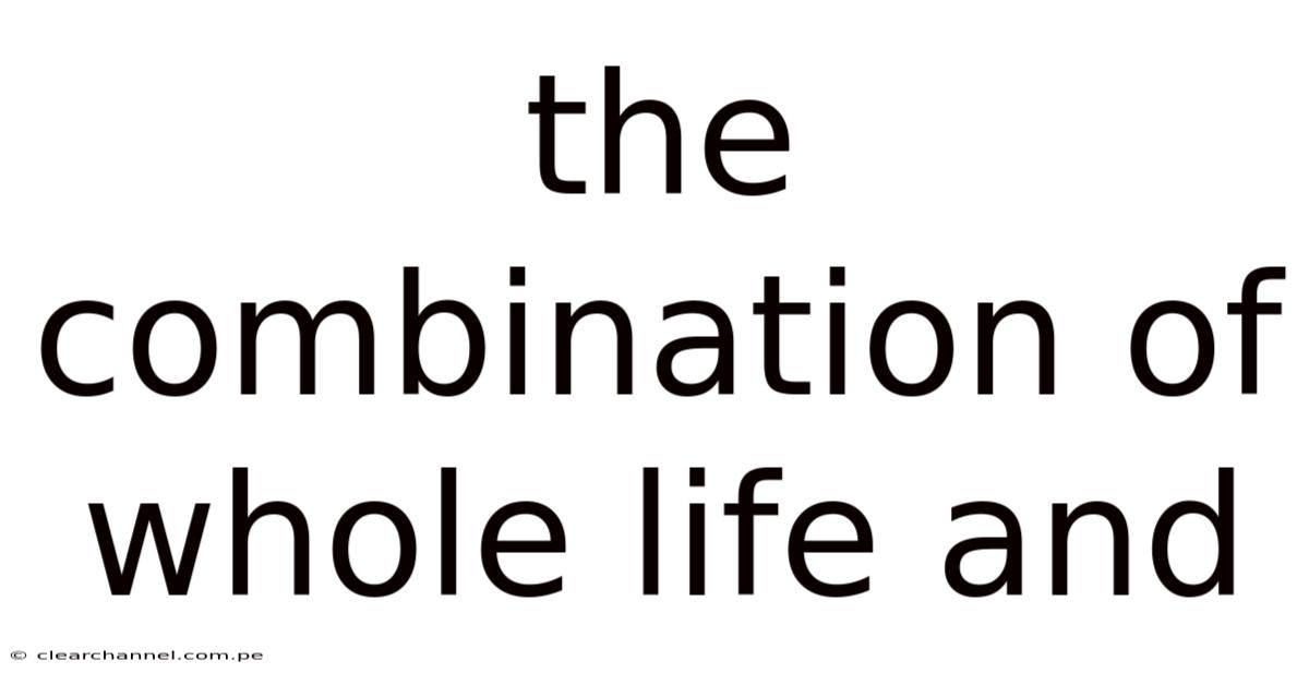 The Combination Of Whole Life And