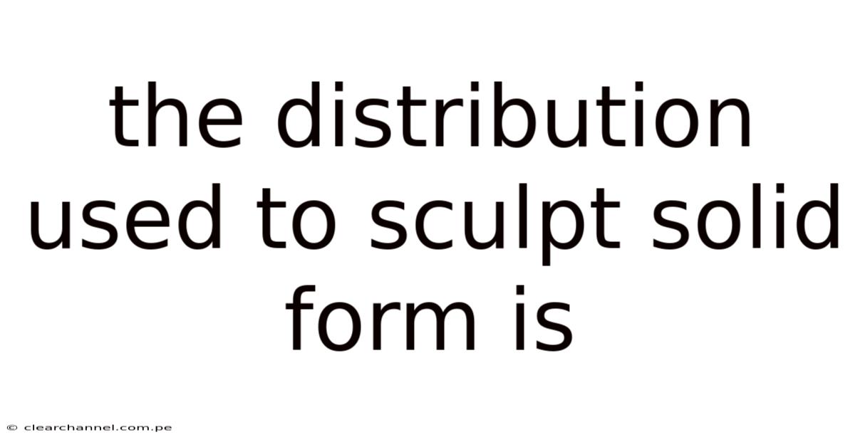 The Distribution Used To Sculpt Solid Form Is