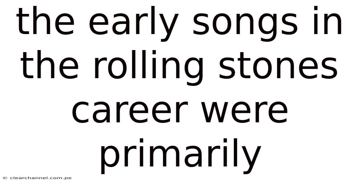 The Early Songs In The Rolling Stones Career Were Primarily