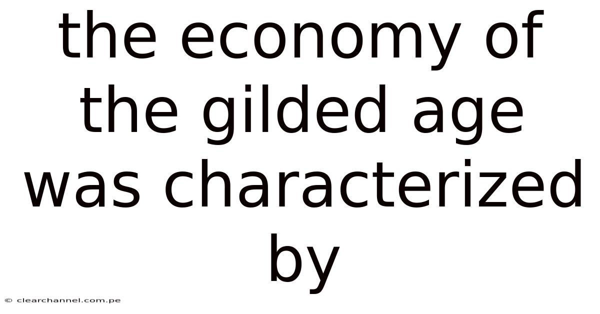 The Economy Of The Gilded Age Was Characterized By
