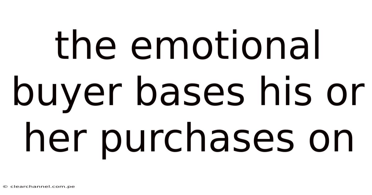 The Emotional Buyer Bases His Or Her Purchases On